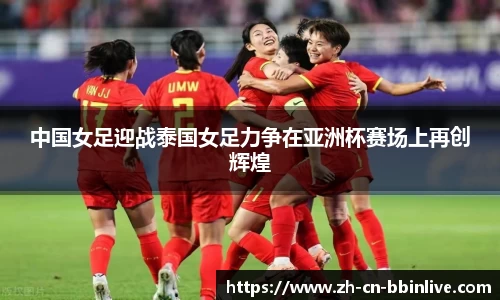 中国女足迎战泰国女足力争在亚洲杯赛场上再创辉煌